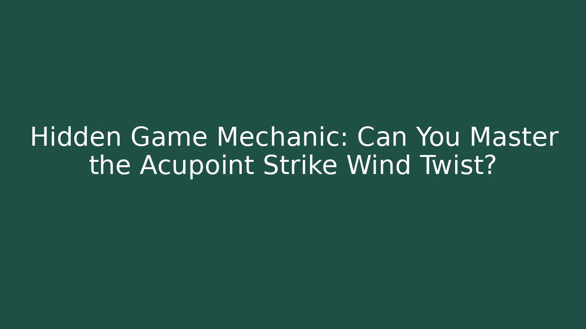 Hidden Game Mechanic: Can You Master the Acupoint Strike Wind Twist?