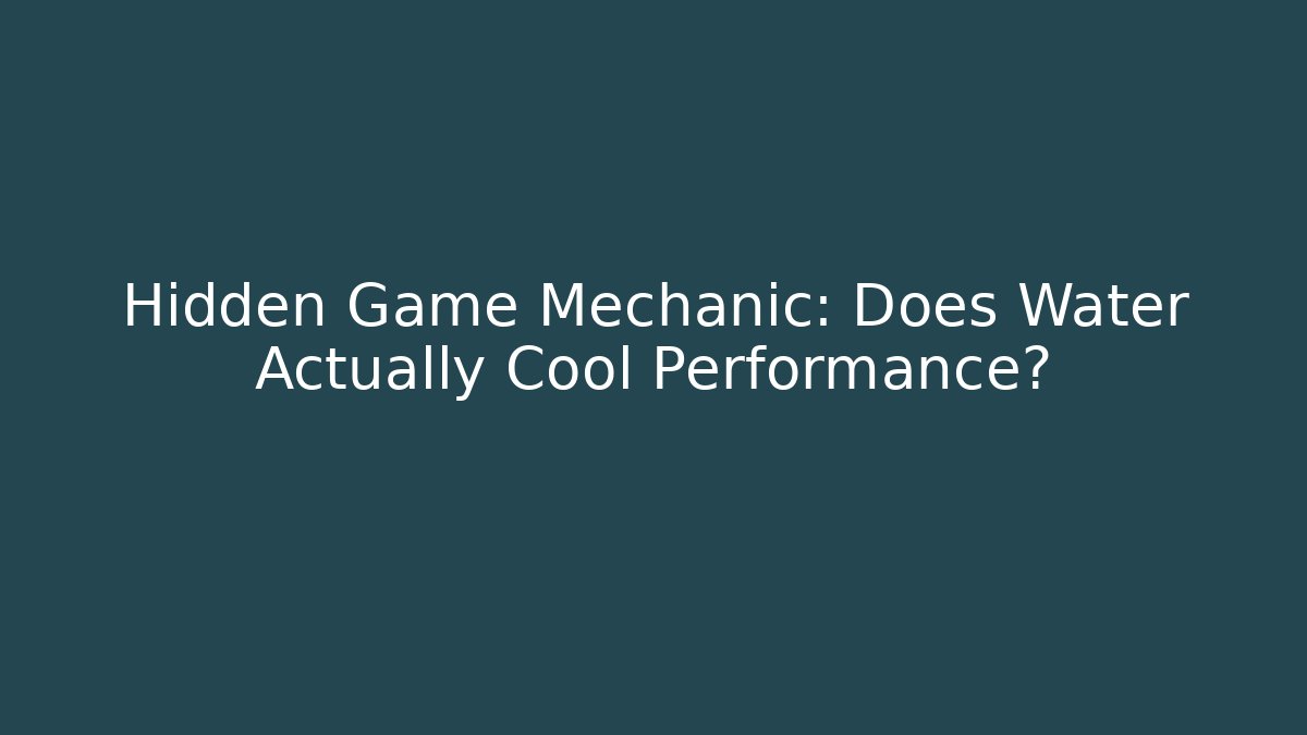 Hidden Game Mechanic: Does Water Actually Cool Performance?