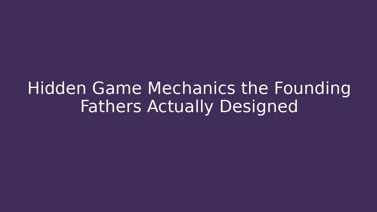 Hidden Game Mechanics the Founding Fathers Actually Designed