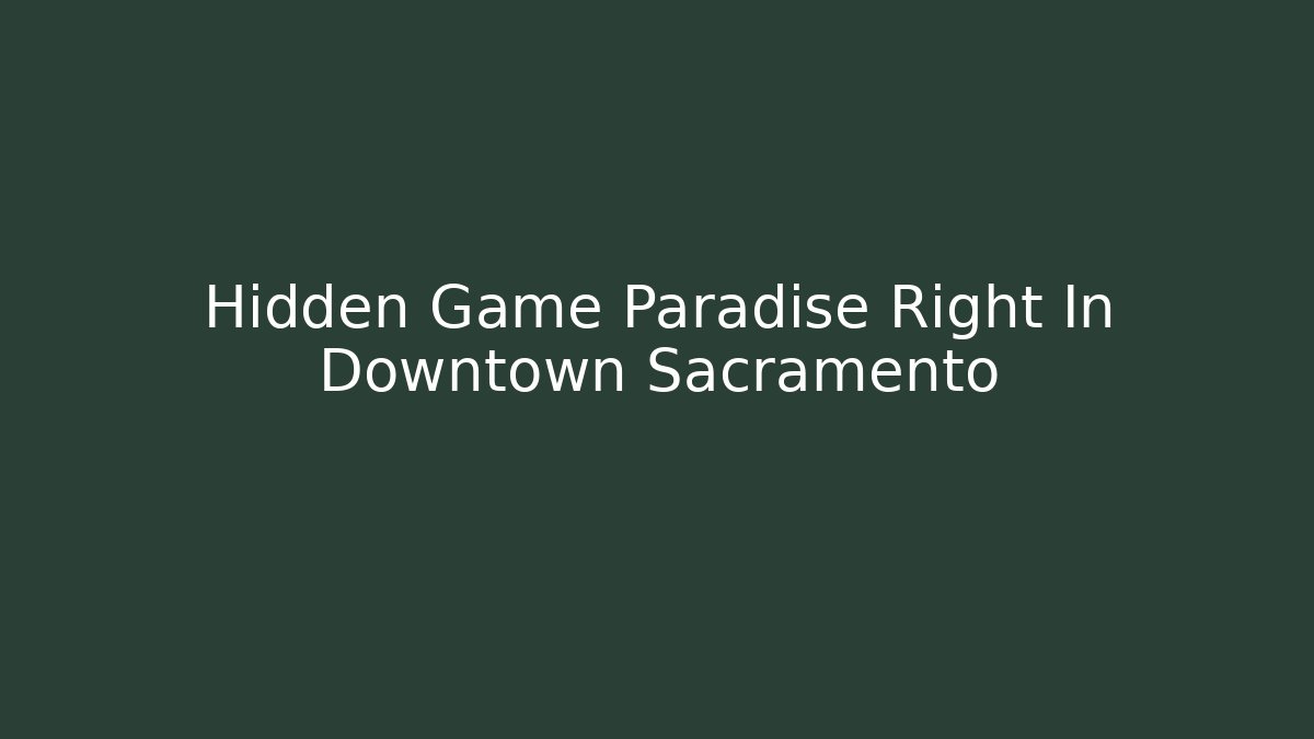 Hidden Game Paradise Right In Downtown Sacramento