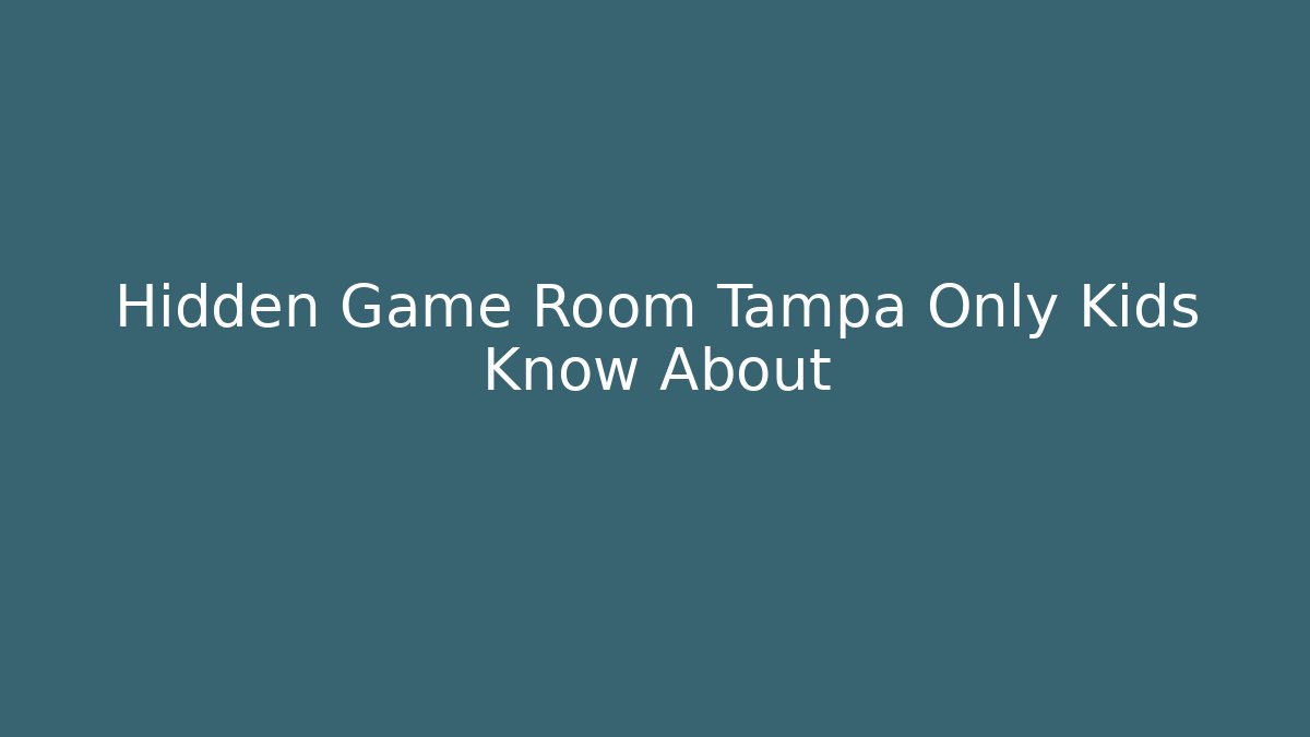 Hidden Game Room Tampa Only Kids Know About