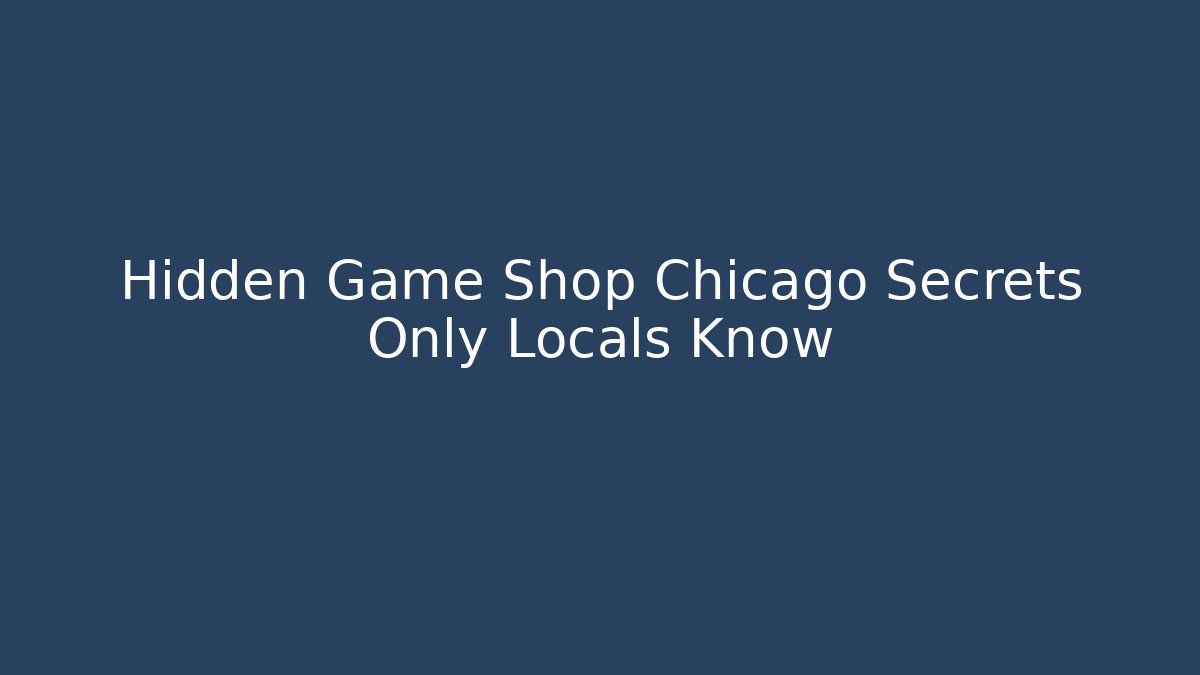 Hidden Game Shop Chicago Secrets Only Locals Know - Critter Realm