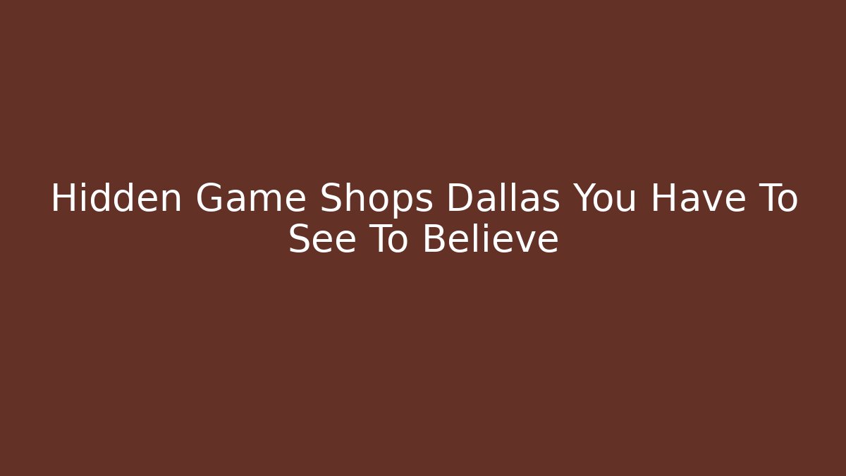 Hidden Game Shops Dallas You Have To See To Believe