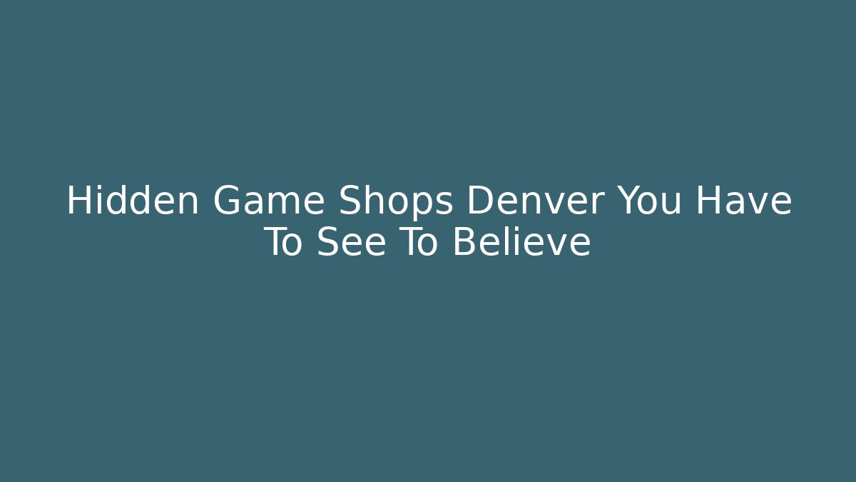 Hidden Game Shops Denver You Have To See To Believe