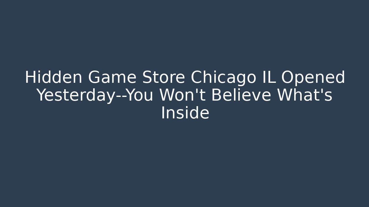 Hidden Game Store Chicago IL Opened Yesterday—You Won't Believe What's Inside