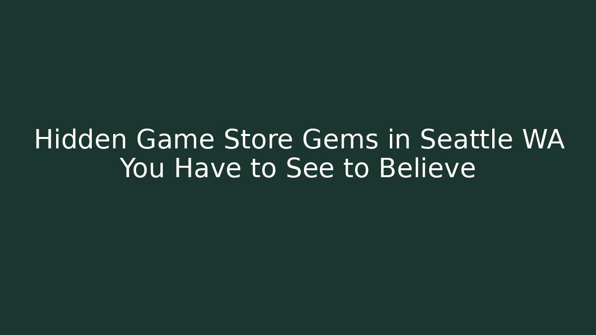 Hidden Game Store Gems in Seattle WA You Have to See to Believe
