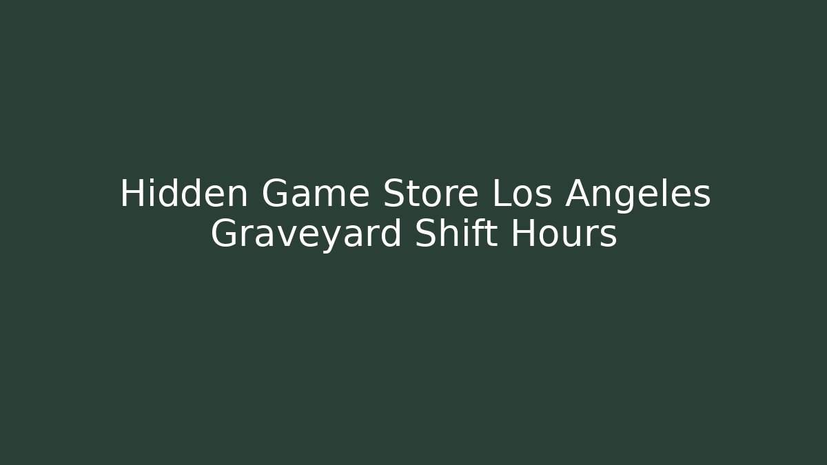 Hidden Game Store Los Angeles Graveyard Shift Hours - Critter Realm