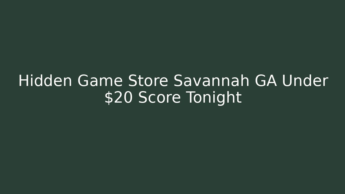 Hidden Game Store Savannah GA Under $20 Score Tonight