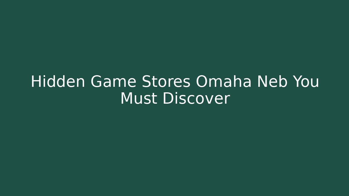 Hidden Game Stores Omaha Neb You Must Discover