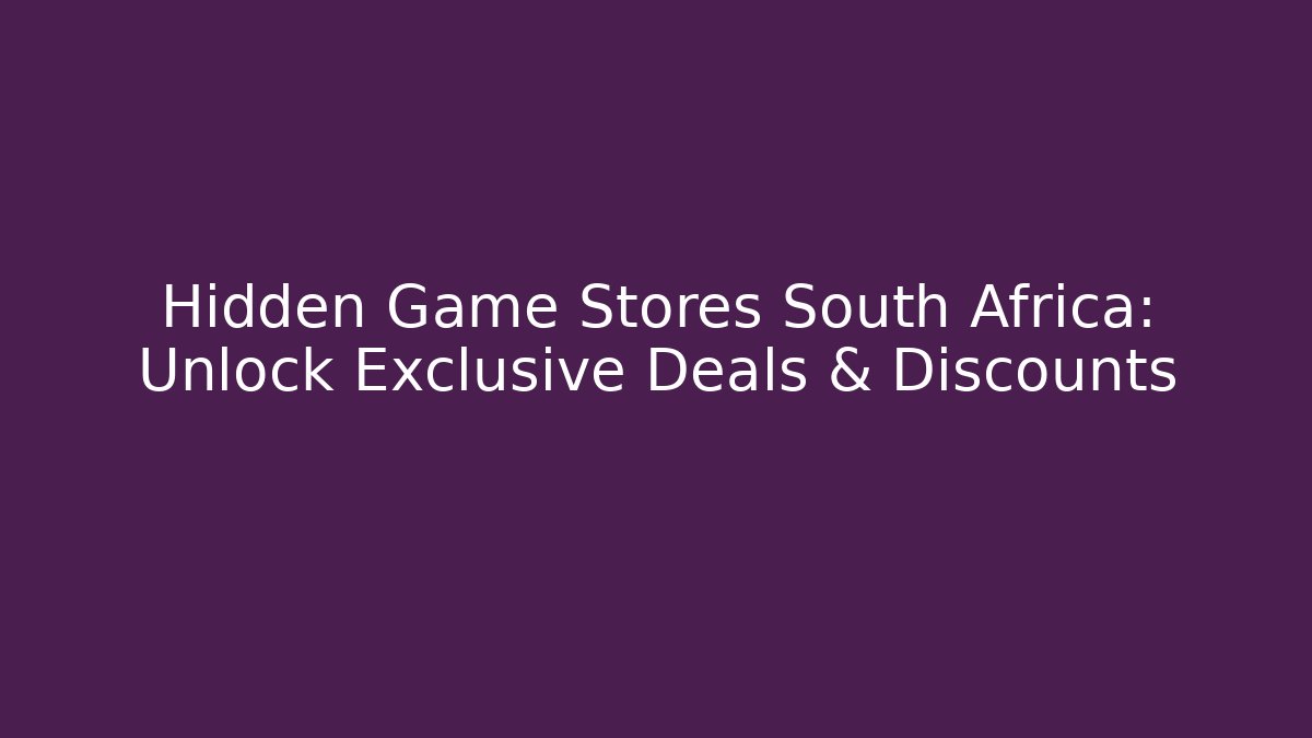 Hidden Game Stores South Africa: Unlock Exclusive Deals & Discounts