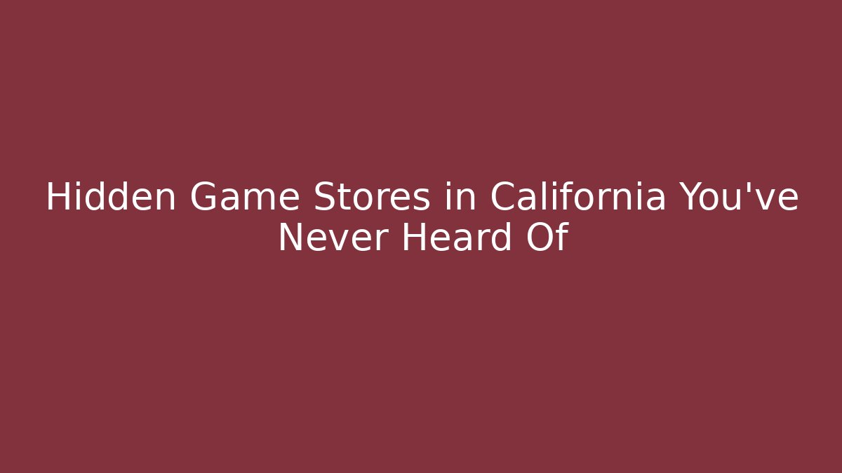 Hidden Game Stores in California You’ve Never Heard Of