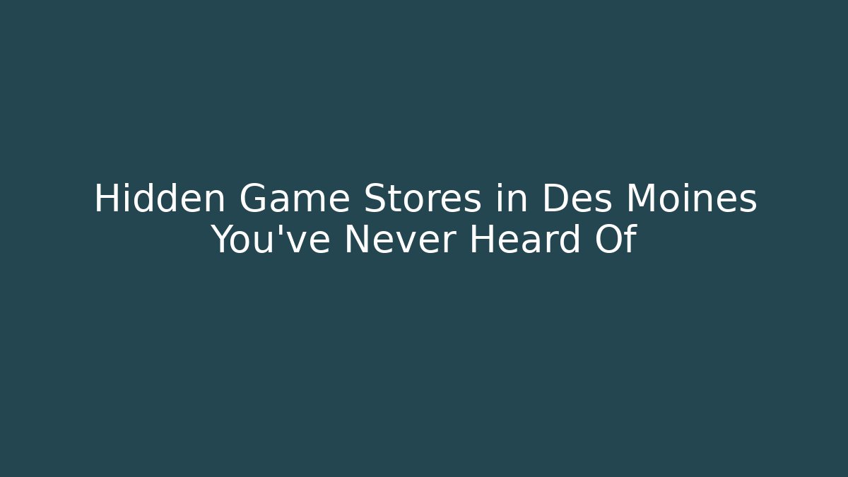 Hidden Game Stores in Des Moines You’ve Never Heard Of