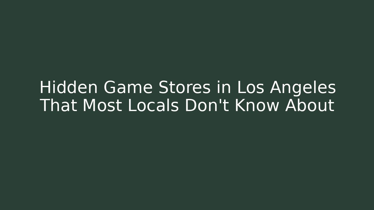 Hidden Game Stores in Los Angeles That Most Locals Don’t Know About