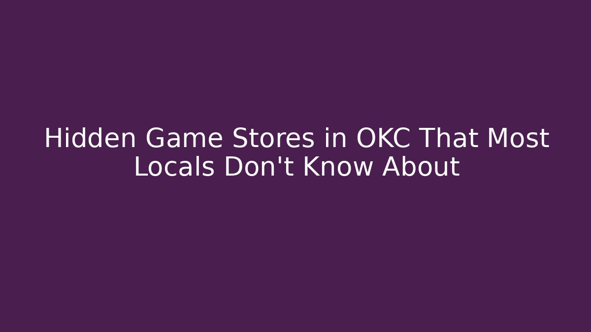 Hidden Game Stores in OKC That Most Locals Don’t Know About