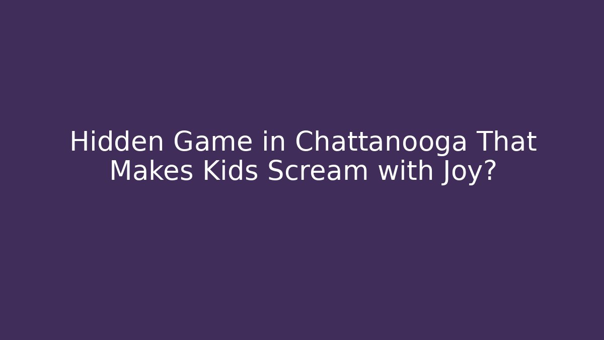 Hidden Game in Chattanooga That Makes Kids Scream with Joy?
