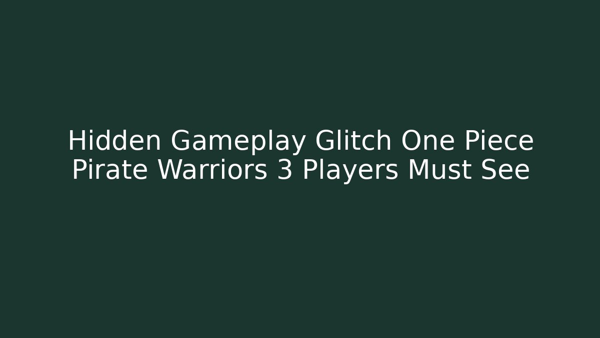 Hidden Gameplay Glitch One Piece Pirate Warriors 3 Players Must See