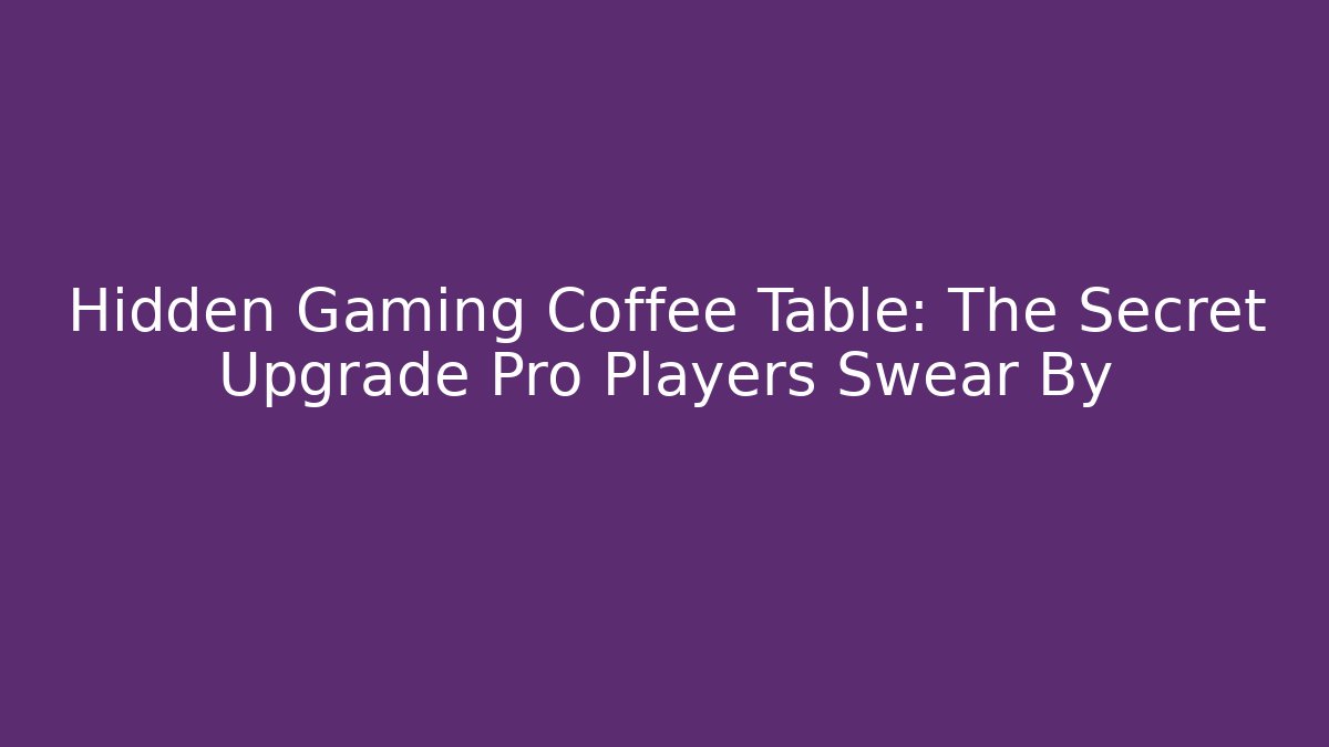 Hidden Gaming Coffee Table: The Secret Upgrade Pro Players Swear By