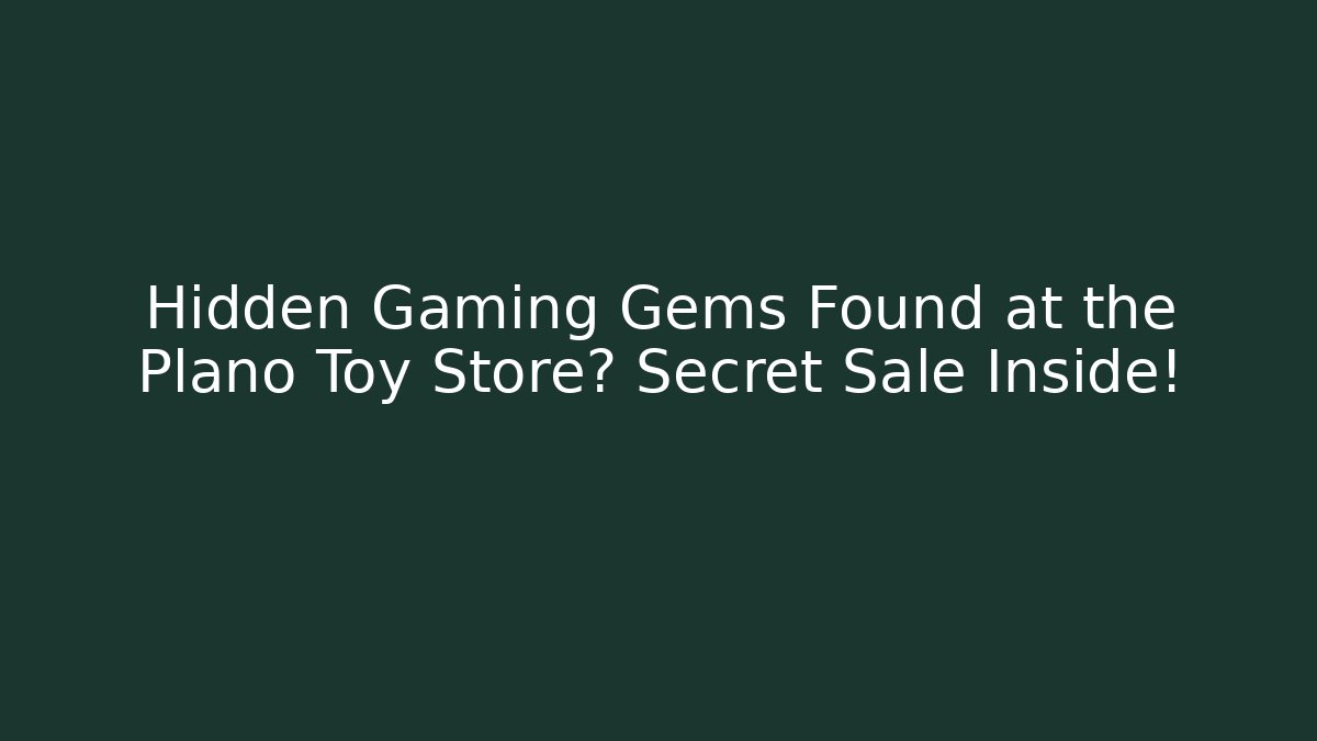 Hidden Gaming Gems Found at the Plano Toy Store? Secret Sale Inside!