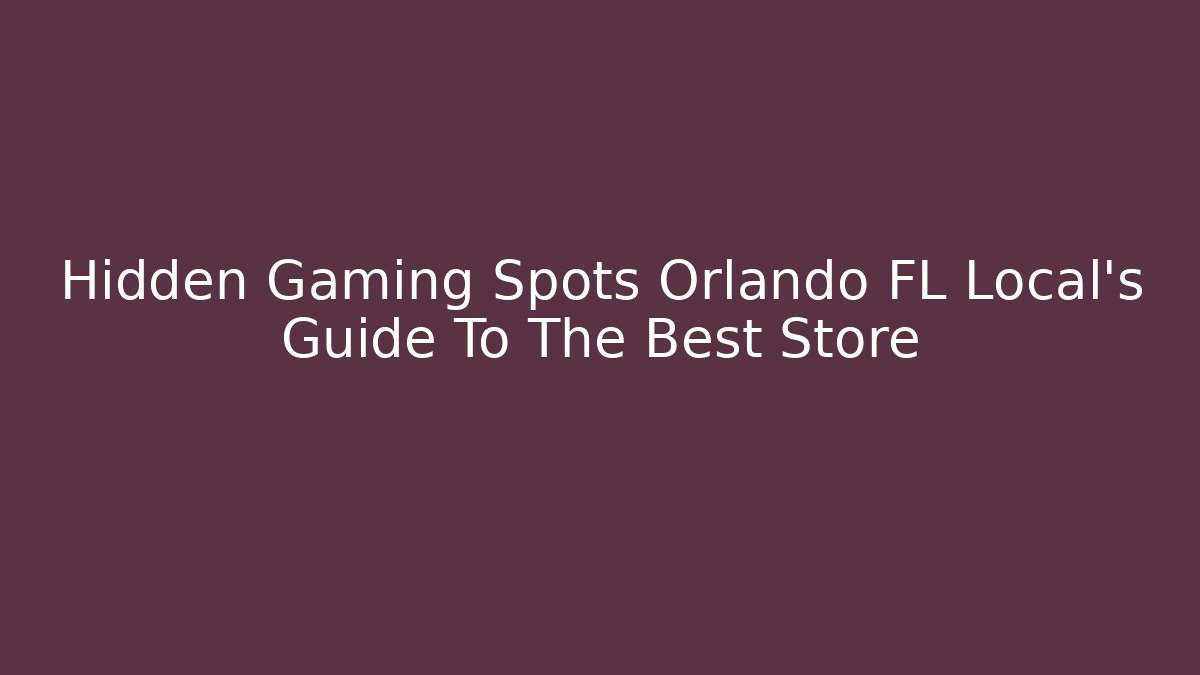 Hidden Gaming Spots Orlando FL Local's Guide To The Best Store