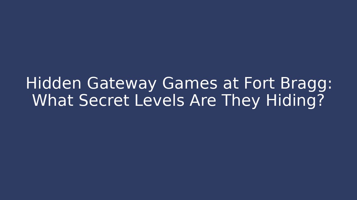 Hidden Gateway Games at Fort Bragg: What Secret Levels Are They Hiding?