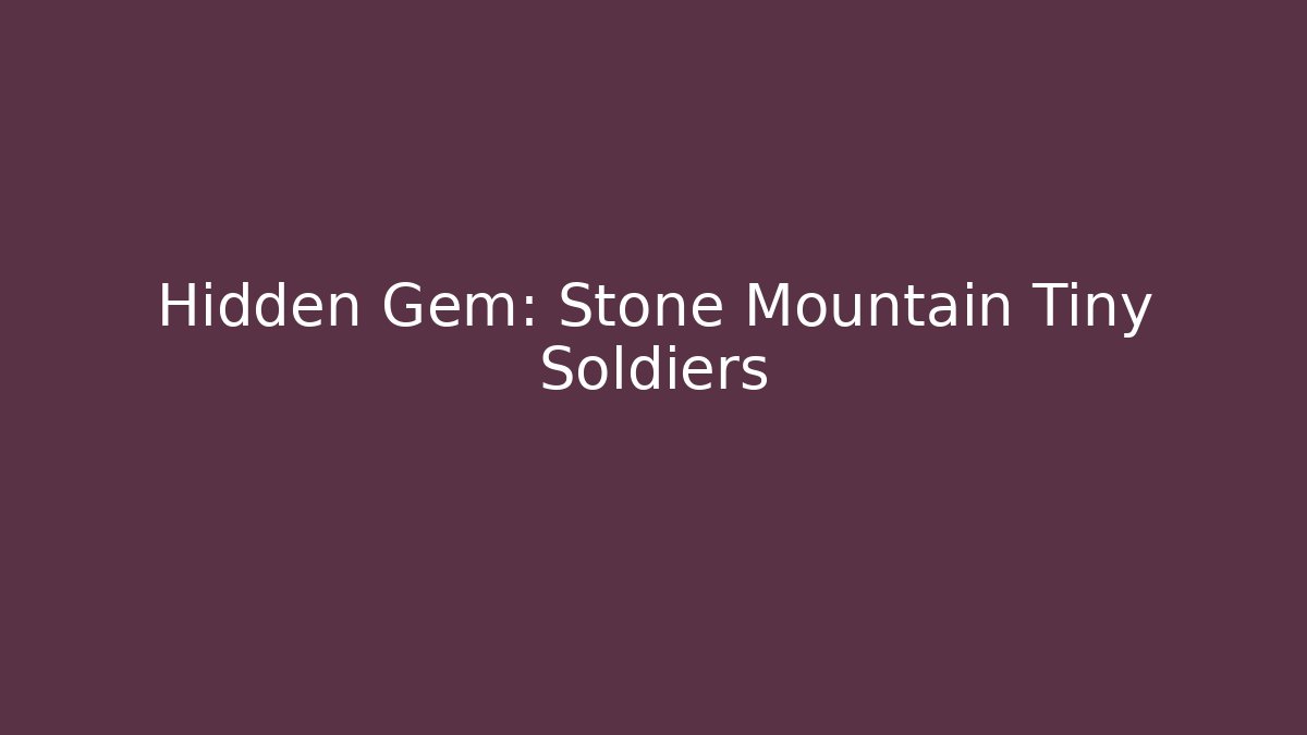 Hidden Gem: Stone Mountain Tiny Soldiers