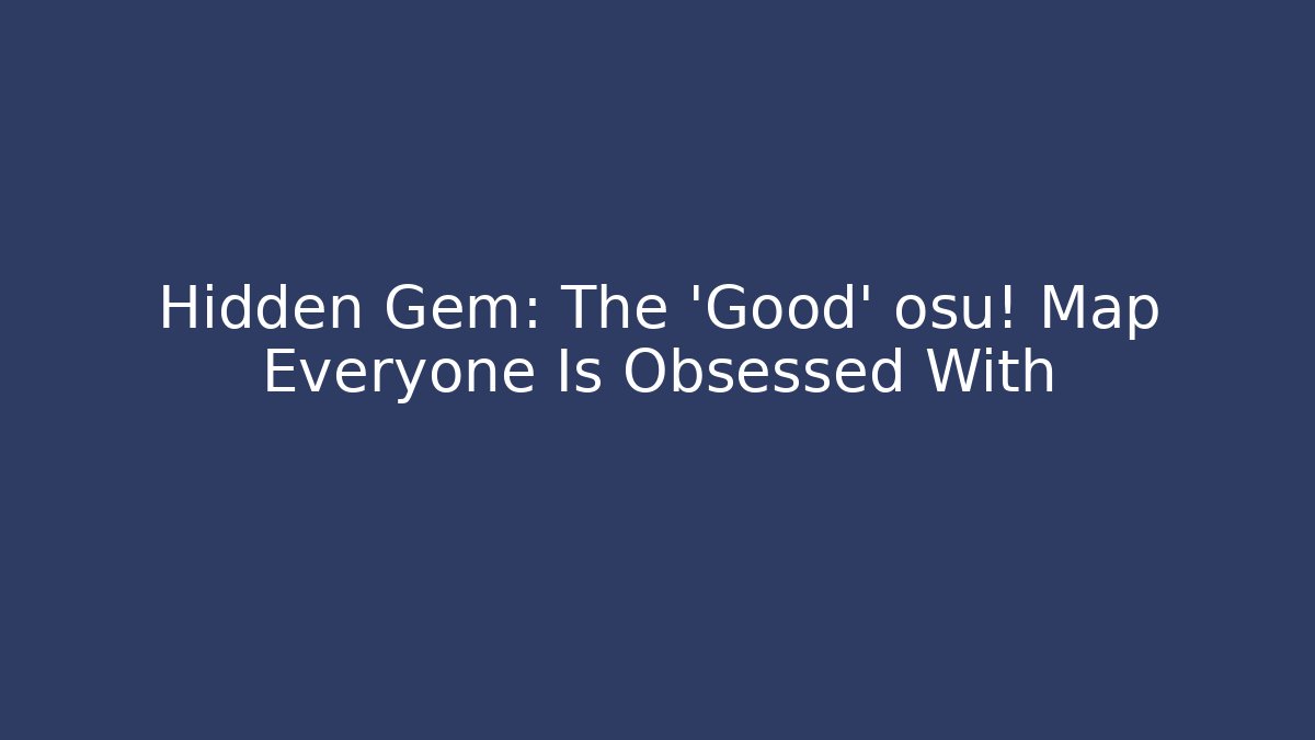Hidden Gem: The 'Good' osu! Map Everyone Is Obsessed With