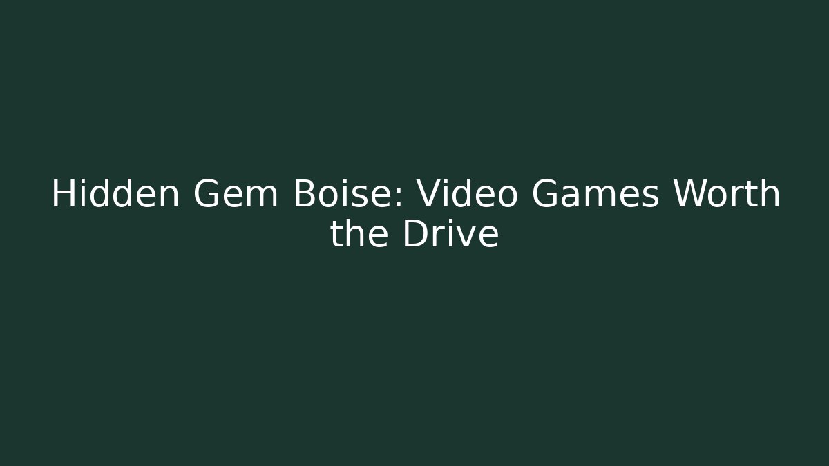 Hidden Gem Boise: Video Games Worth the Drive