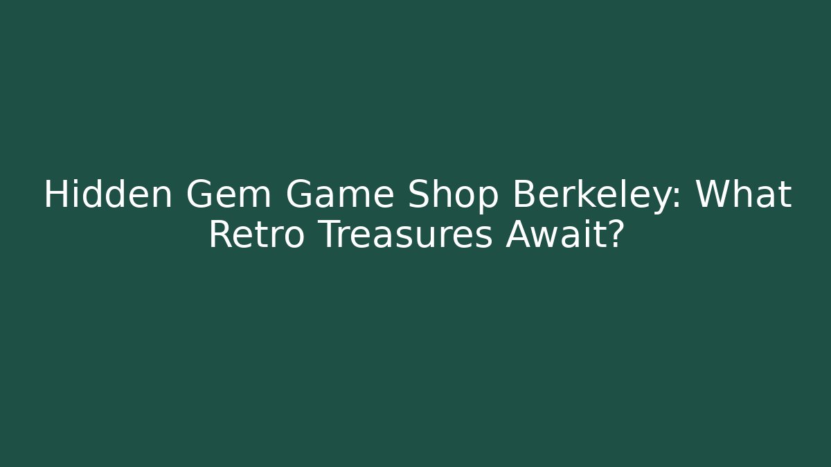 Hidden Gem Game Shop Berkeley: What Retro Treasures Await?