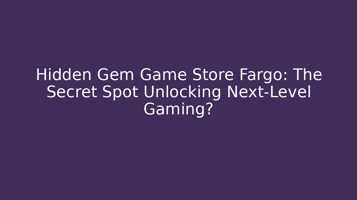 Hidden Gem Game Store Fargo: The Secret Spot Unlocking Next-Level Gaming?