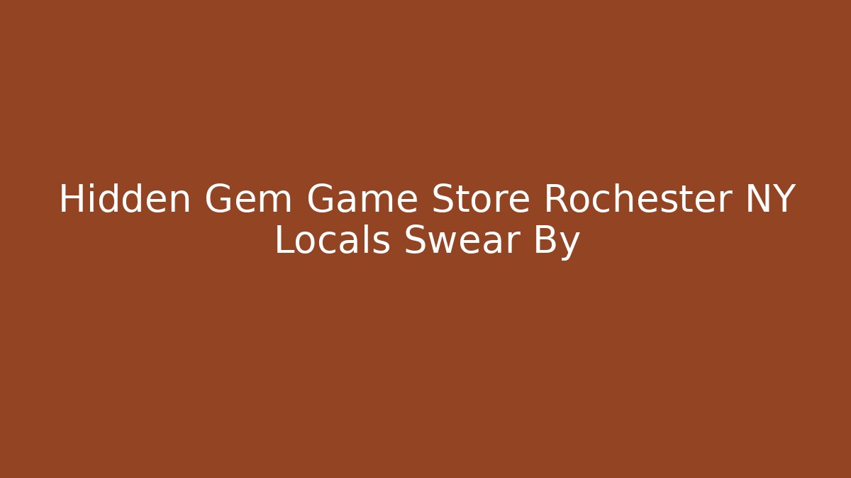 Hidden Gem Game Store Rochester NY Locals Swear By