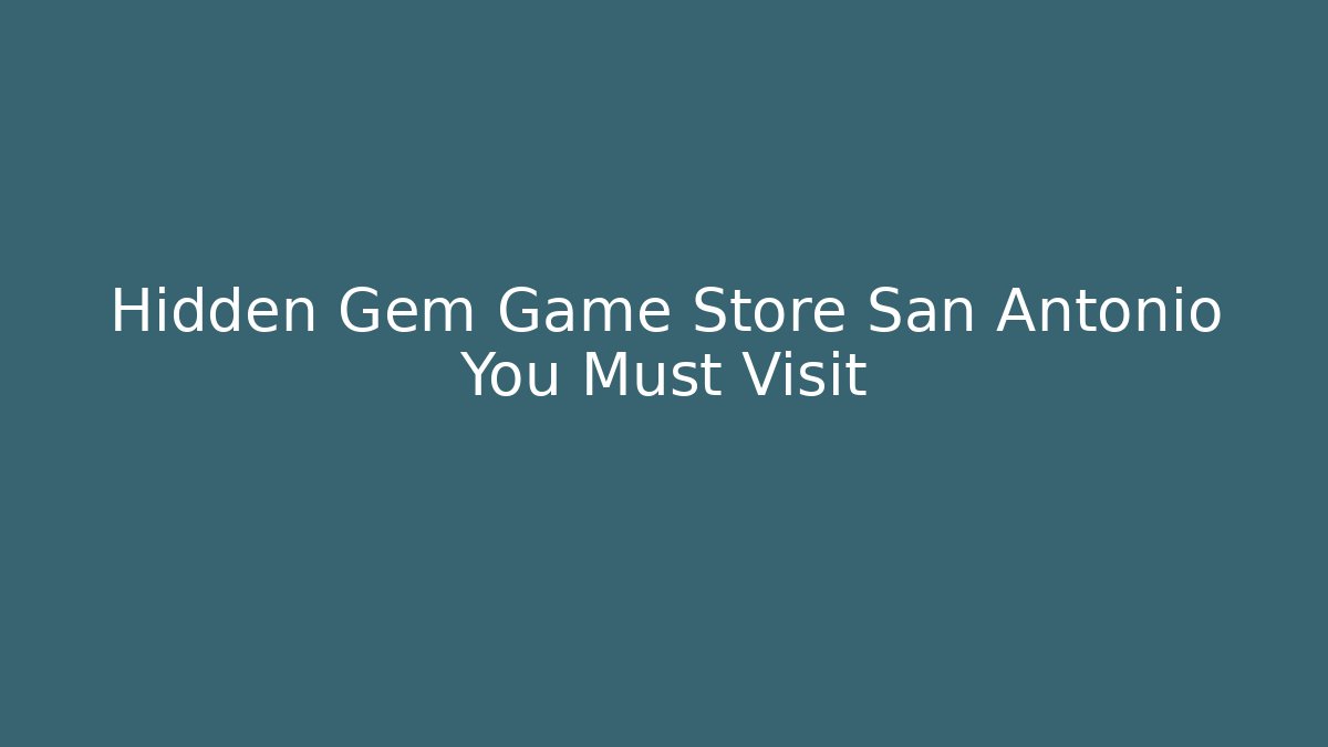 Hidden Gem Game Store San Antonio You Must Visit