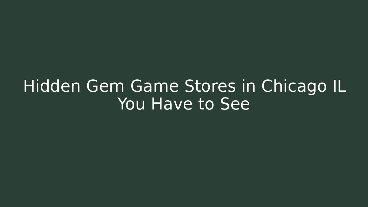 Hidden Gem Game Stores in Chicago IL You Have to See