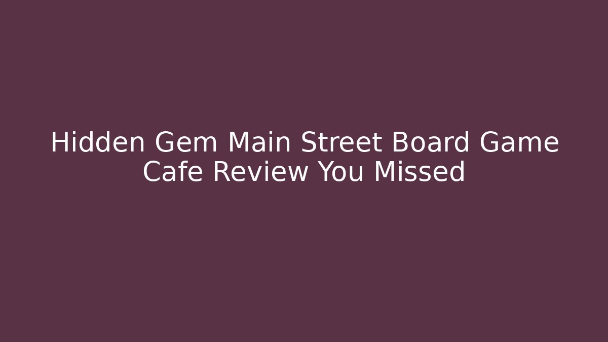 Hidden Gem Main Street Board Game Cafe Review You Missed