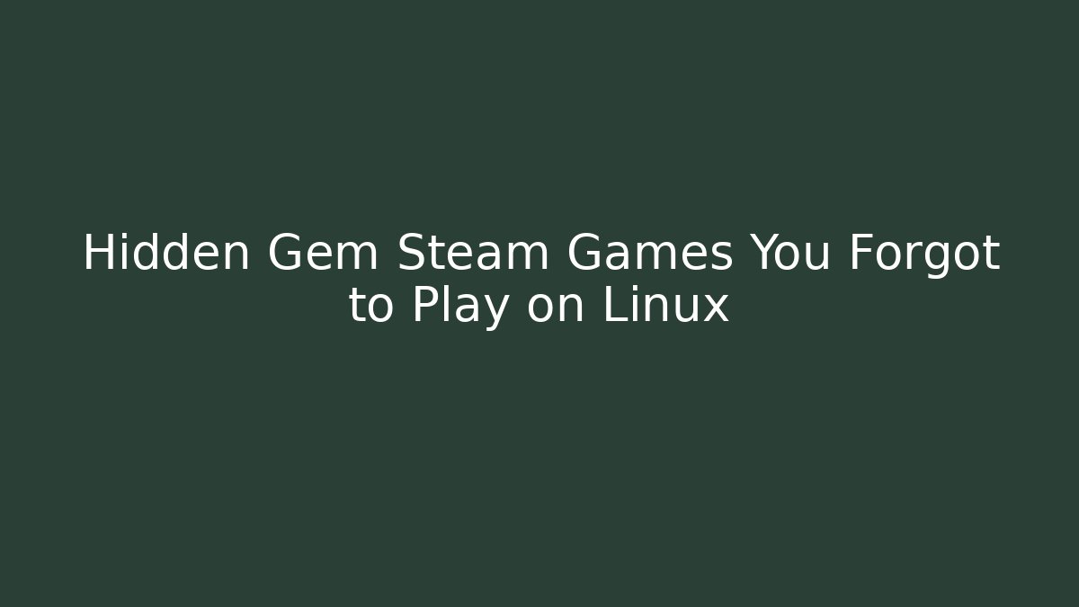 Hidden Gem Steam Games You Forgot to Play on Linux