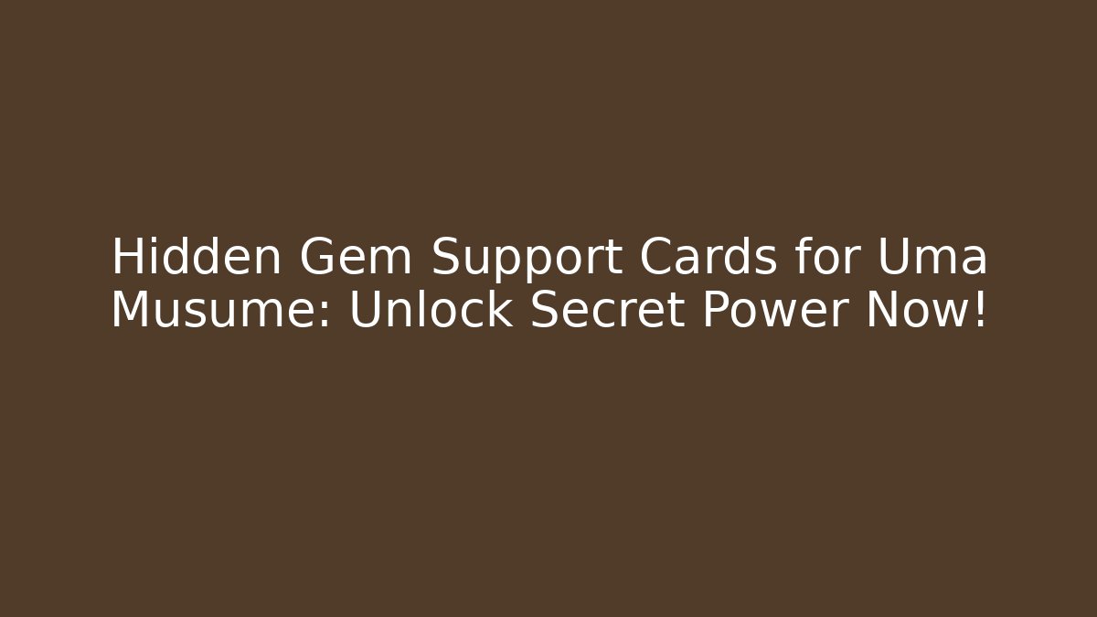 Hidden Gem Support Cards for Uma Musume: Unlock Secret Power Now! - Critter Realm