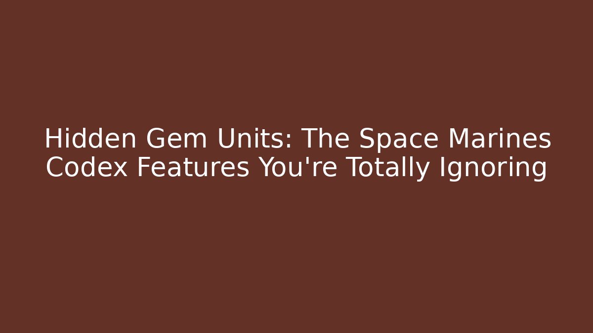 Hidden Gem Units: The Space Marines Codex Features You're Totally Ignoring
