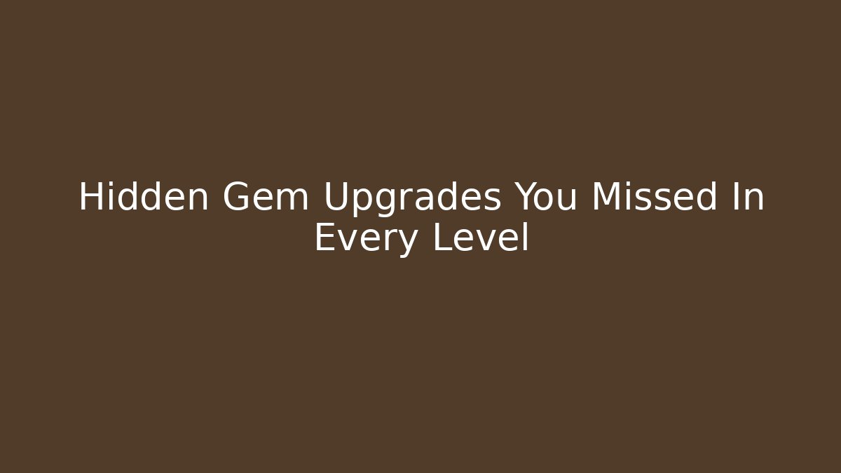 Hidden Gem Upgrades You Missed In Every Level