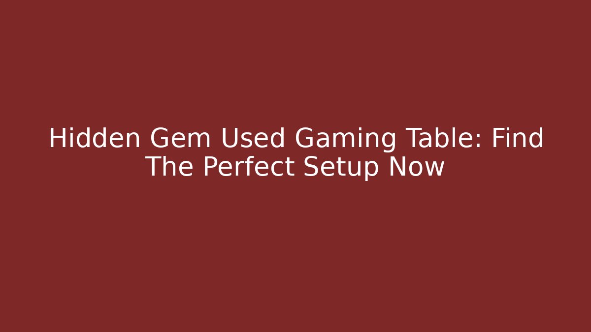 Hidden Gem Used Gaming Table: Find The Perfect Setup Now - Critter Realm