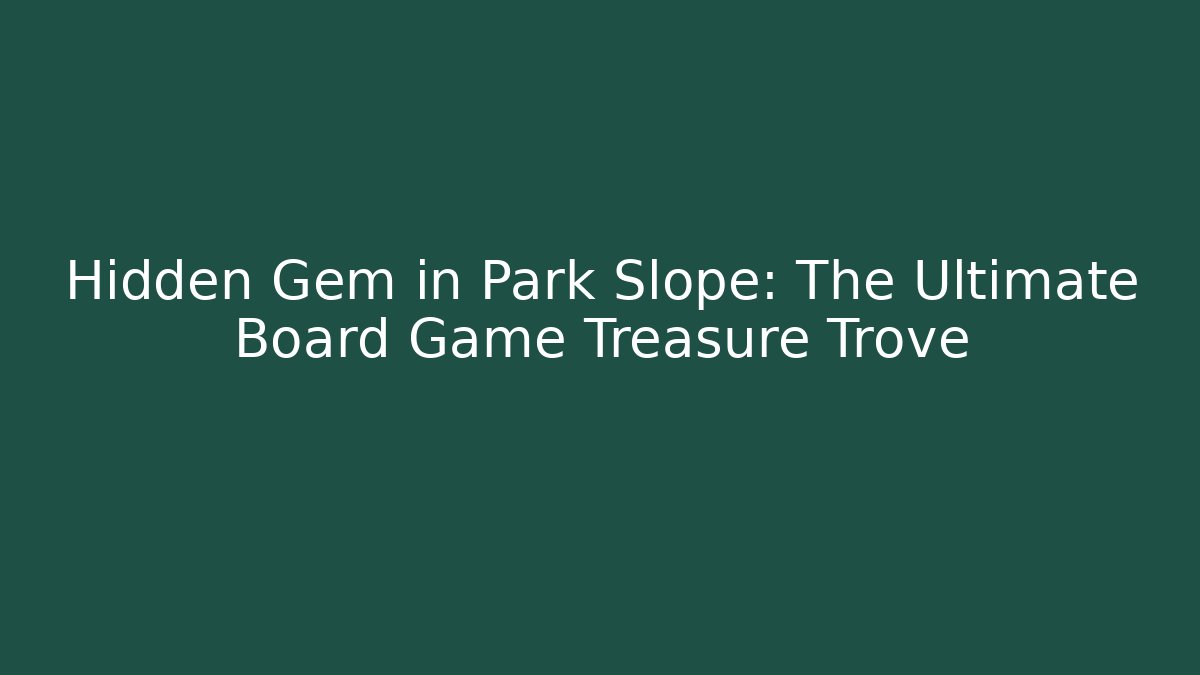 Hidden Gem in Park Slope: The Ultimate Board Game Treasure Trove
