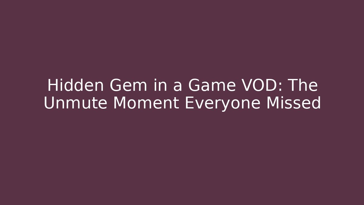 Hidden Gem in a Game VOD: The Unmute Moment Everyone Missed