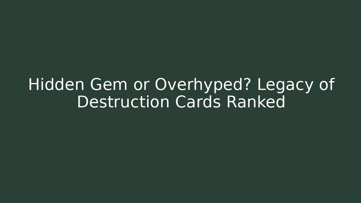 Hidden Gem or Overhyped? Legacy of Destruction Cards Ranked