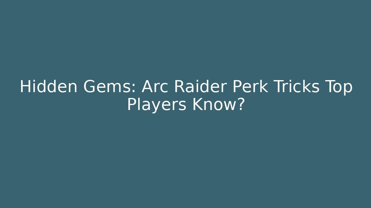 Hidden Gems: Arc Raider Perk Tricks Top Players Know?