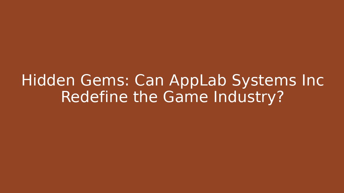 Hidden Gems: Can AppLab Systems Inc Redefine the Game Industry?
