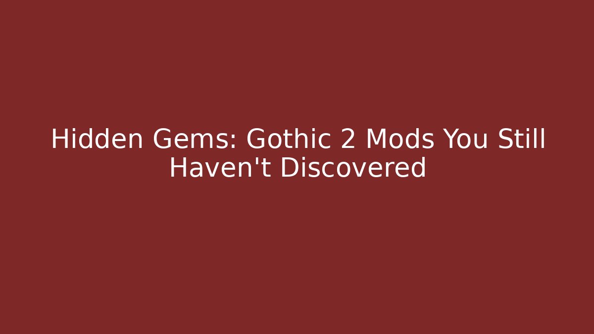 Hidden Gems: Gothic 2 Mods You Still Haven’t Discovered
