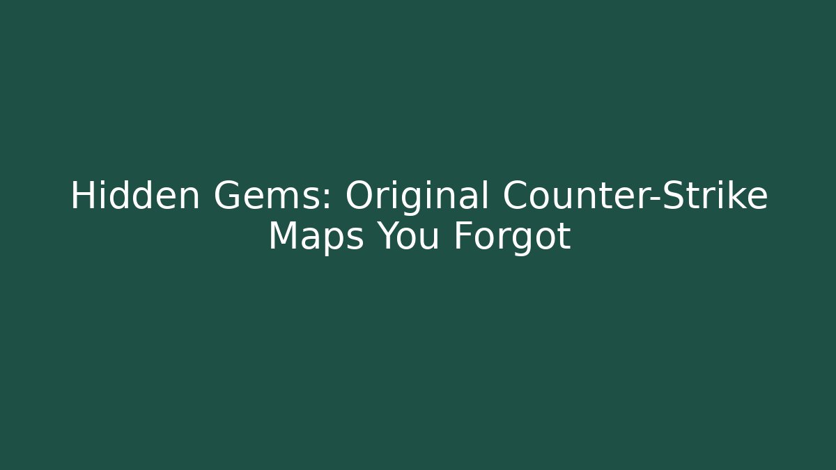 Hidden Gems: Original Counter-Strike Maps You Forgot