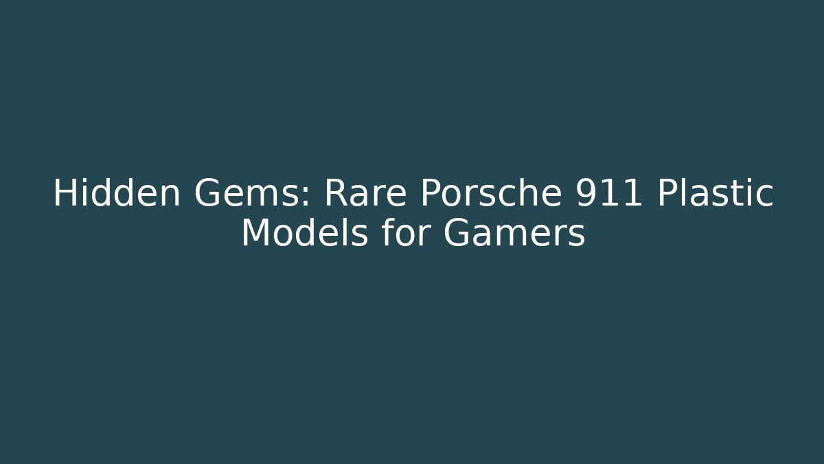 Hidden Gems: Rare Porsche 911 Plastic Models for Gamers