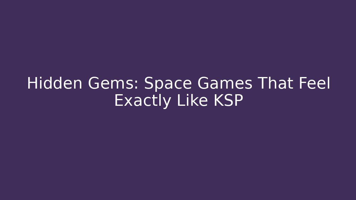 Hidden Gems: Space Games That Feel Exactly Like KSP