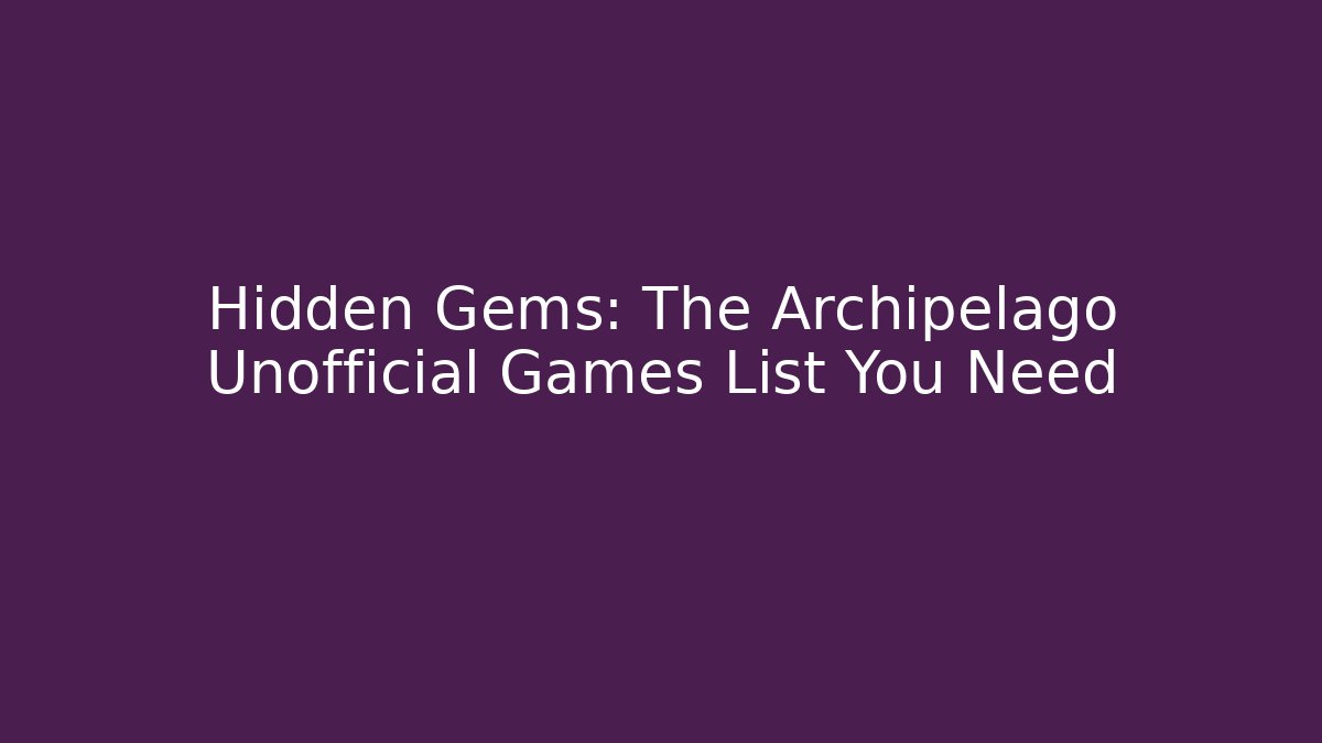 Hidden Gems: The Archipelago Unofficial Games List You Need