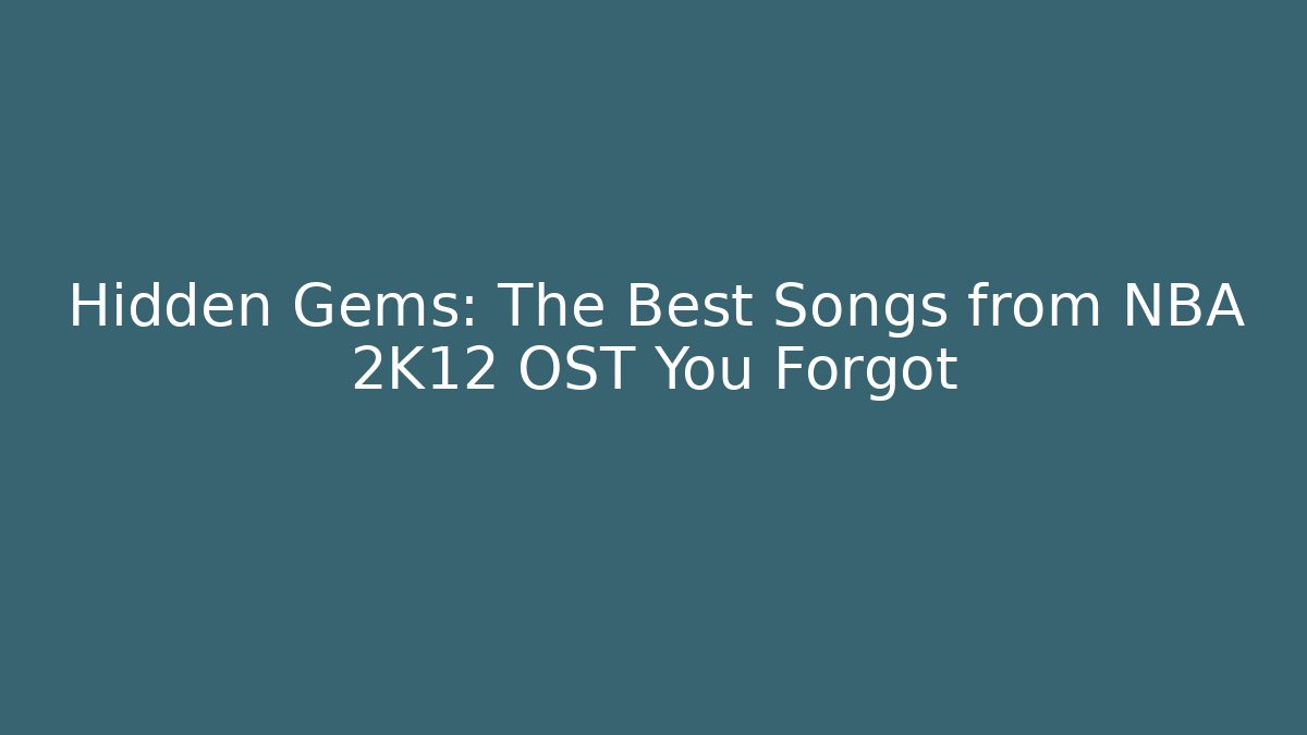 Hidden Gems: The Best Songs from NBA 2K12 OST You Forgot