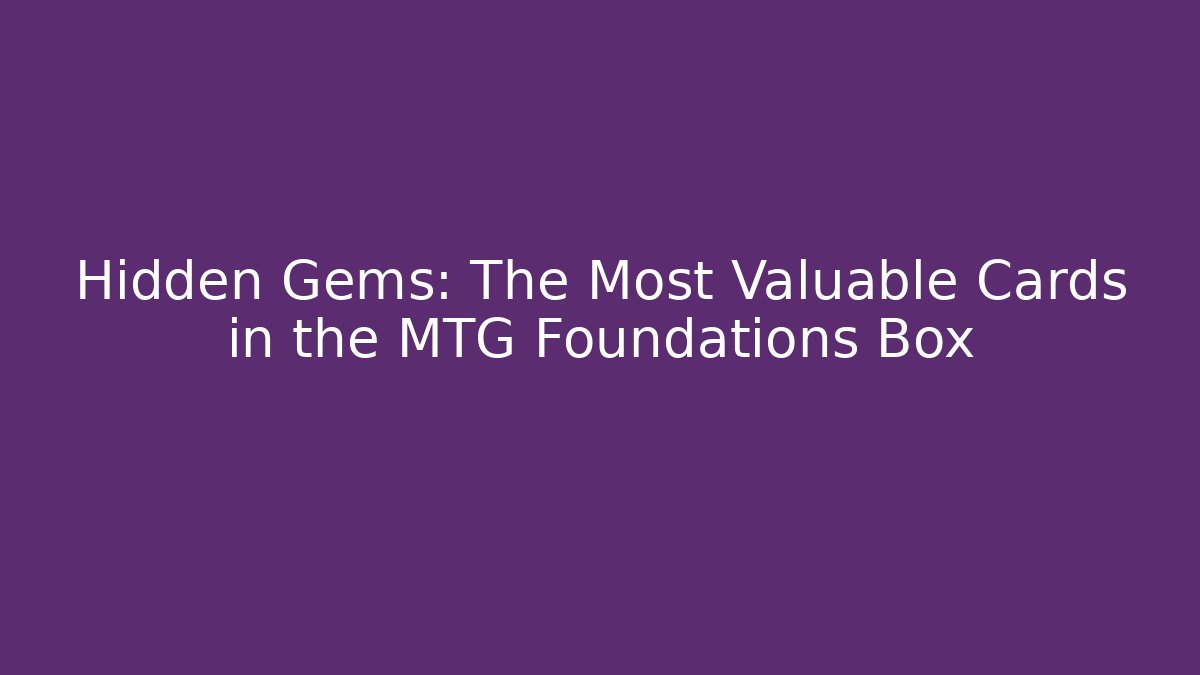 Hidden Gems: The Most Valuable Cards in the MTG Foundations Box
